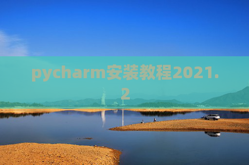 pycharm安装教程2021.2 pycharm安装教程2021.2